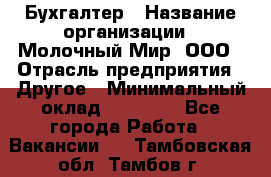 Бухгалтер › Название организации ­ Молочный Мир, ООО › Отрасль предприятия ­ Другое › Минимальный оклад ­ 30 000 - Все города Работа » Вакансии   . Тамбовская обл.,Тамбов г.